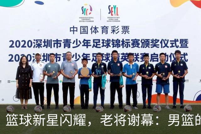 篮球新星闪耀，老将谢幕：男篮的未来真让人期待！